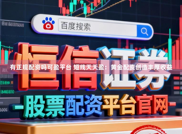 有正规配资吗可盈平台 短线天天盈：黄金配资创造丰厚收益