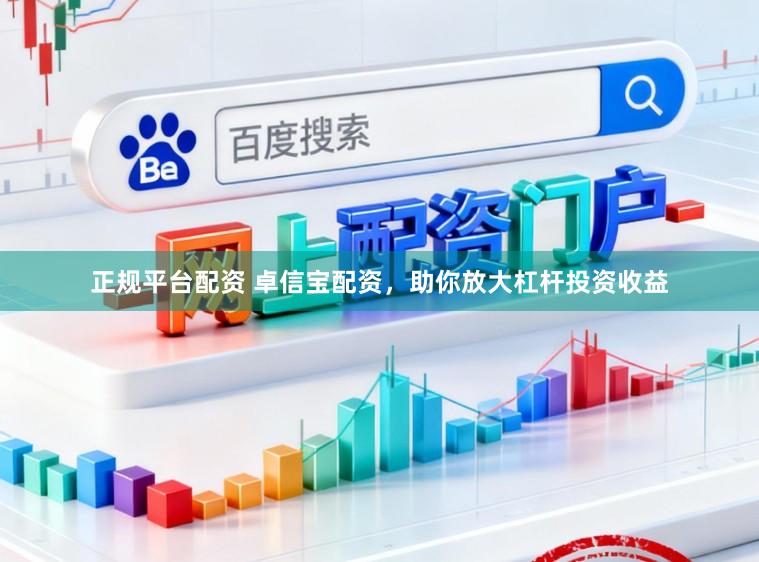 正规平台配资 卓信宝配资，助你放大杠杆投资收益