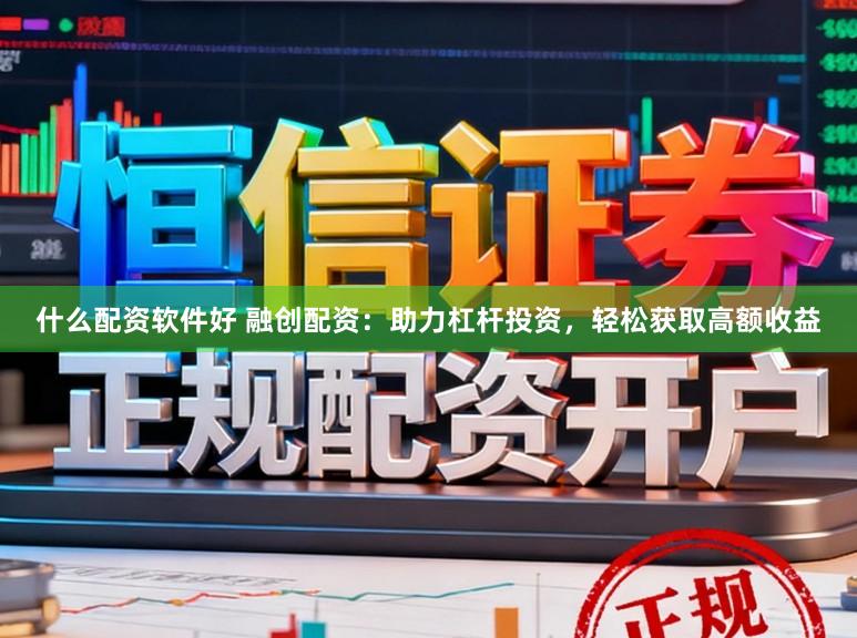 什么配资软件好 融创配资：助力杠杆投资，轻松获取高额收益