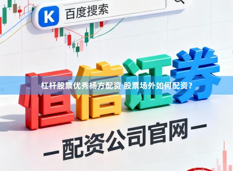 杠杆股票优秀杨方配资 股票场外如何配资?