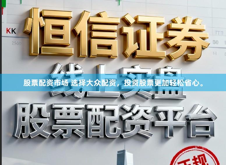 股票配资市场 选择大众配资，投资股票更加轻松省心。