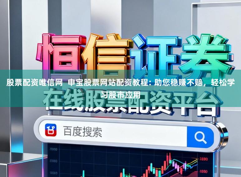 股票配资唯信网  申宝股票网站配资教程: 助您稳赚不赔，轻松学习股市应用