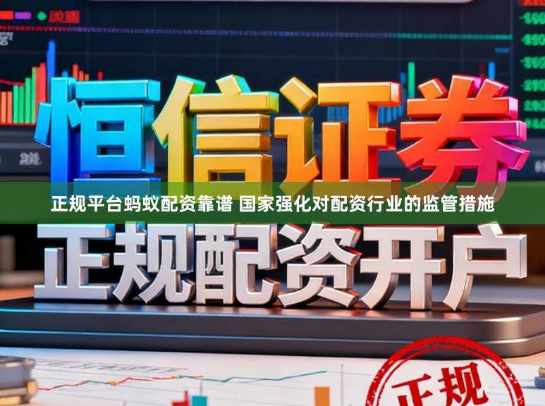 正规平台蚂蚁配资靠谱 国家强化对配资行业的监管措施