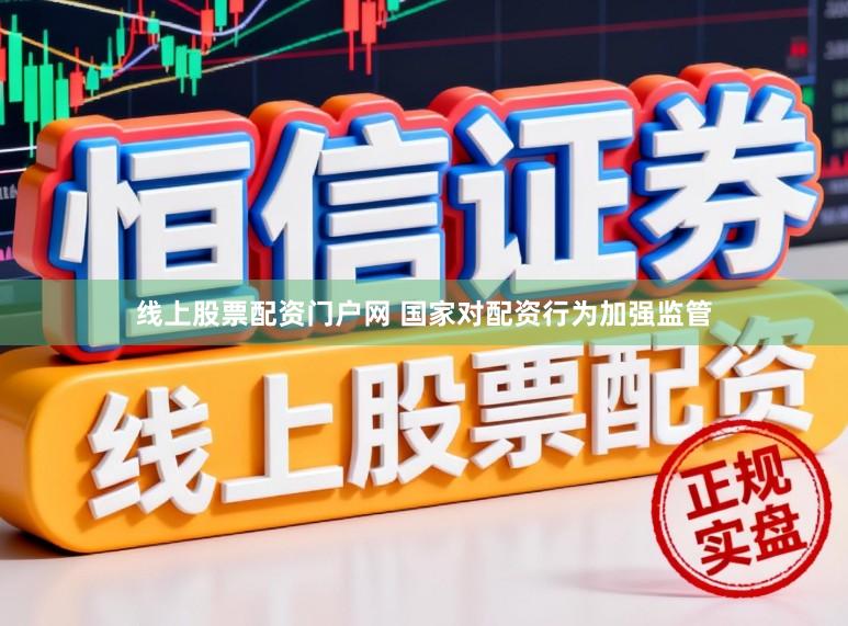 线上股票配资门户网 国家对配资行为加强监管
