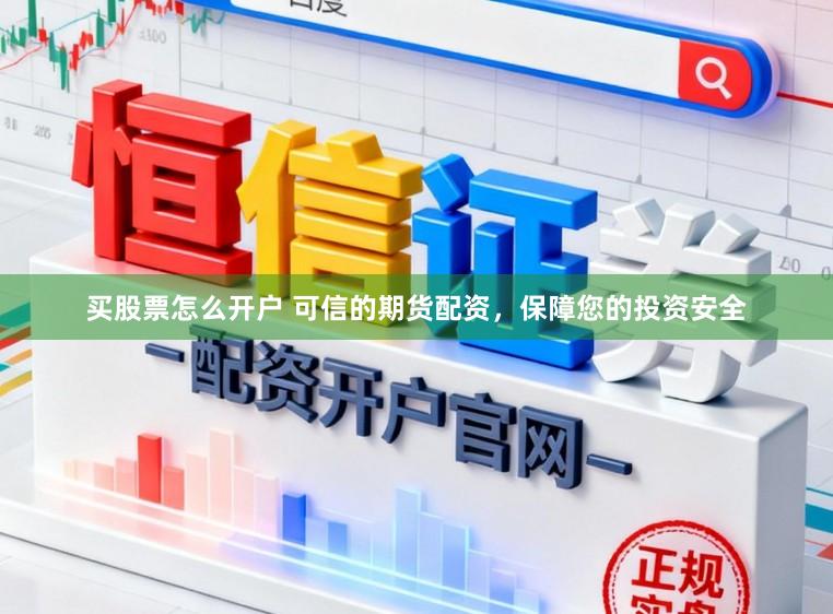 买股票怎么开户 可信的期货配资，保障您的投资安全