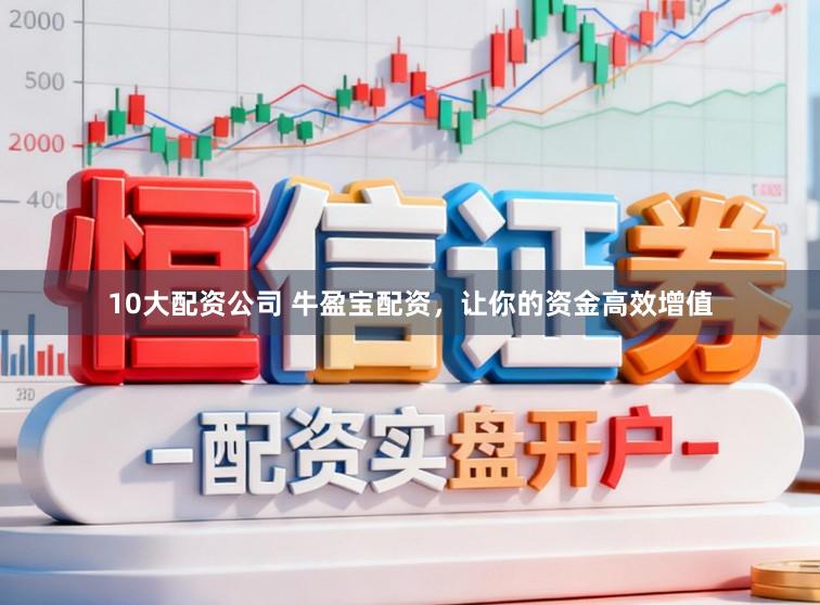 10大配资公司 牛盈宝配资，让你的资金高效增值