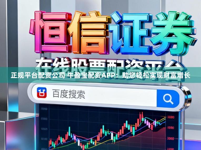 正规平台配资公司 牛盈宝配资APP:助您轻松实现财富增长