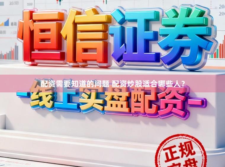 配资需要知道的问题 配资炒股适合哪些人？