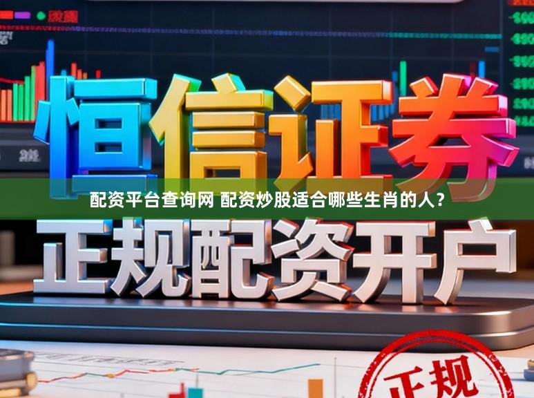 配资平台查询网 配资炒股适合哪些生肖的人？
