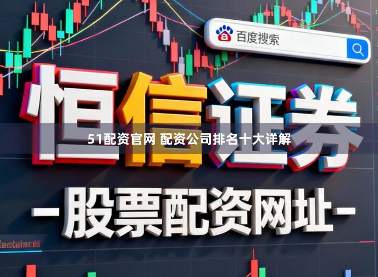 51配资官网 配资公司排名十大详解