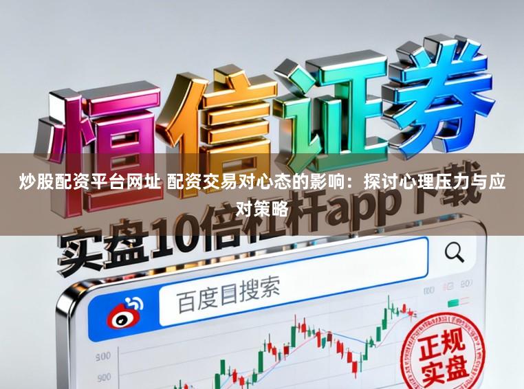 炒股配资平台网址 配资交易对心态的影响：探讨心理压力与应对策略