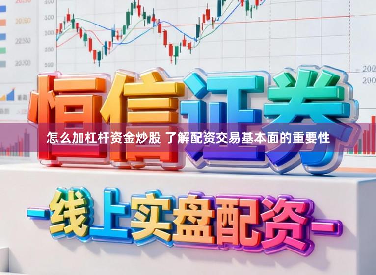 怎么加杠杆资金炒股 了解配资交易基本面的重要性
