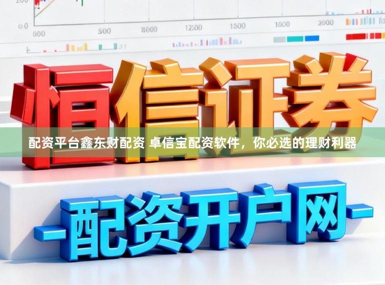 配资平台鑫东财配资 卓信宝配资软件，你必选的理财利器