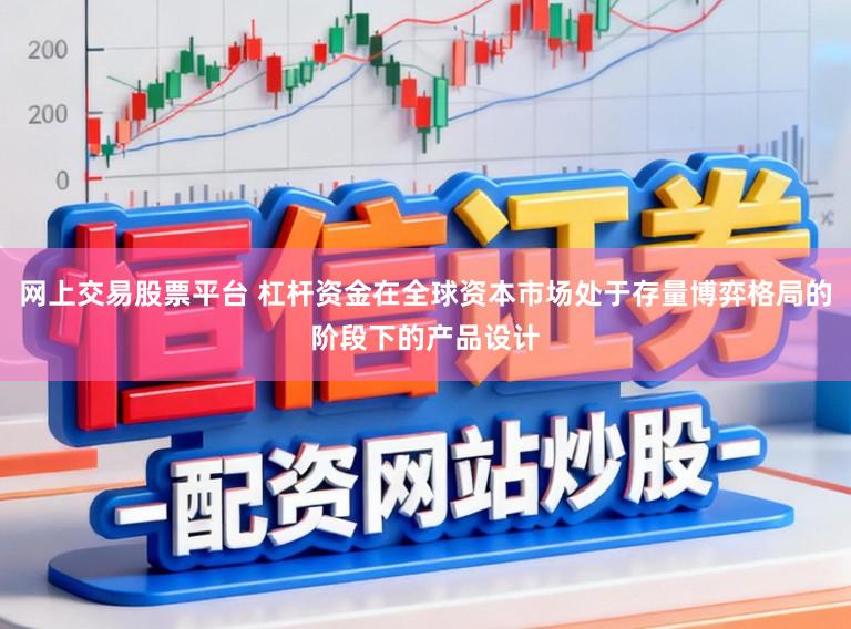 网上交易股票平台 杠杆资金在全球资本市场处于存量博弈格局的阶段下的产品设计