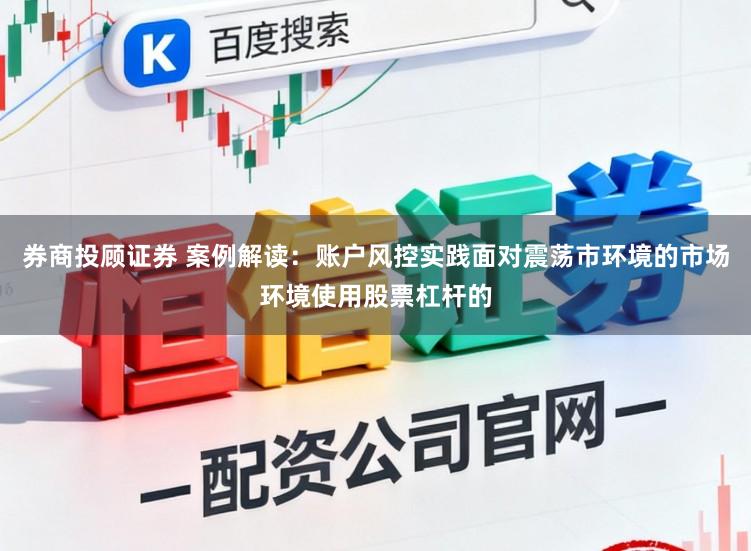 券商投顾证券 案例解读：账户风控实践面对震荡市环境的市场环境使用股票杠杆的