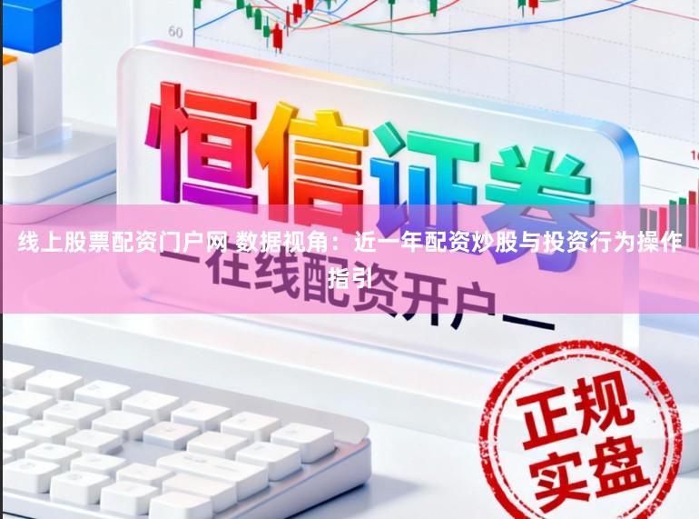线上股票配资门户网 数据视角：近一年配资炒股与投资行为操作指引