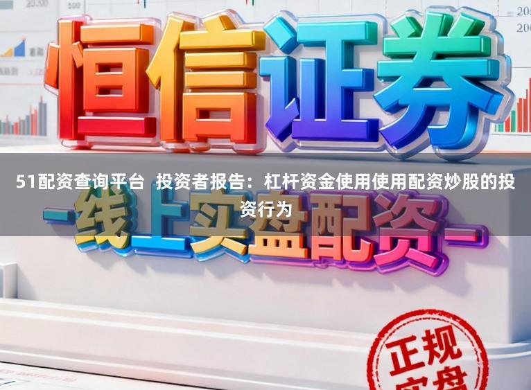 51配资查询平台  投资者报告：杠杆资金使用使用配资炒股的投资行为