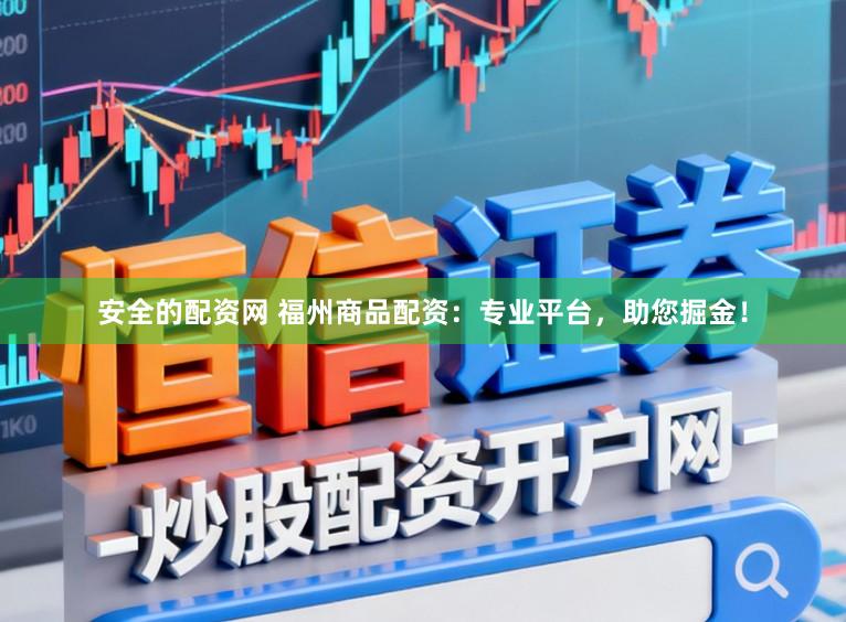 安全的配资网 福州商品配资：专业平台，助您掘金！