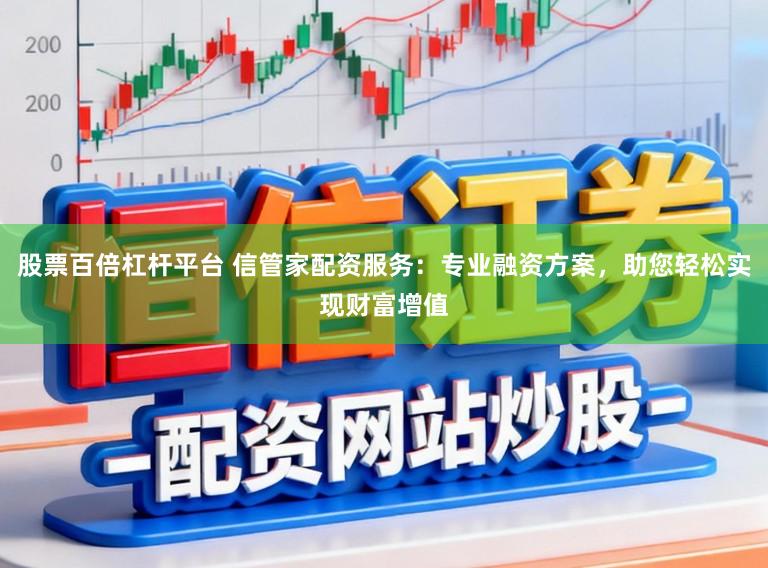 股票百倍杠杆平台 信管家配资服务：专业融资方案，助您轻松实现财富增值