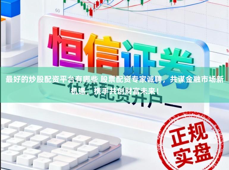 最好的炒股配资平台有哪些 股票配资专家诚聘，共谋金融市场新机遇，携手共创财富未来！