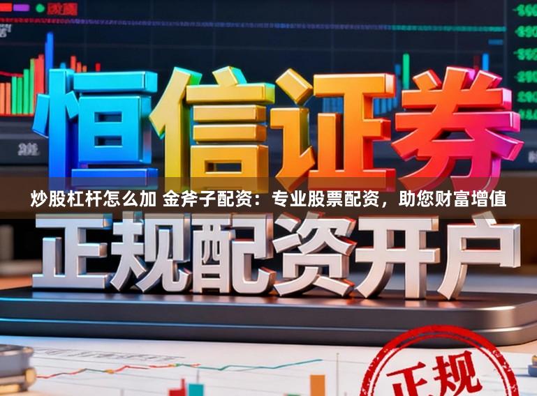 炒股杠杆怎么加 金斧子配资：专业股票配资，助您财富增值