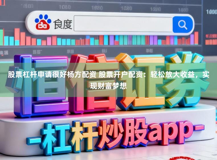 股票杠杆申请很好杨方配资 股票开户配资：轻松放大收益，实现财富梦想