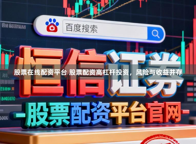 股票在线配资平台 股票配资高杠杆投资，风险与收益并存