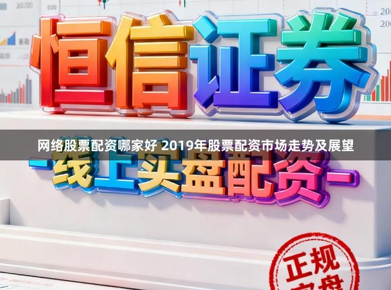 网络股票配资哪家好 2019年股票配资市场走势及展望