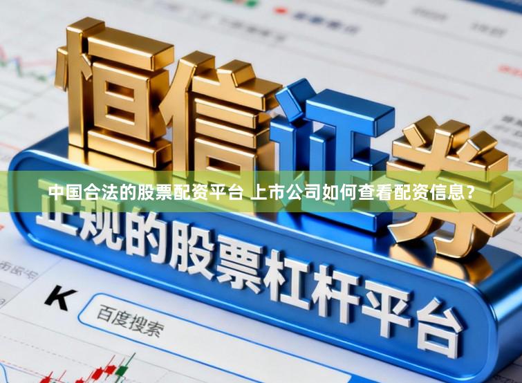 中国合法的股票配资平台 上市公司如何查看配资信息？