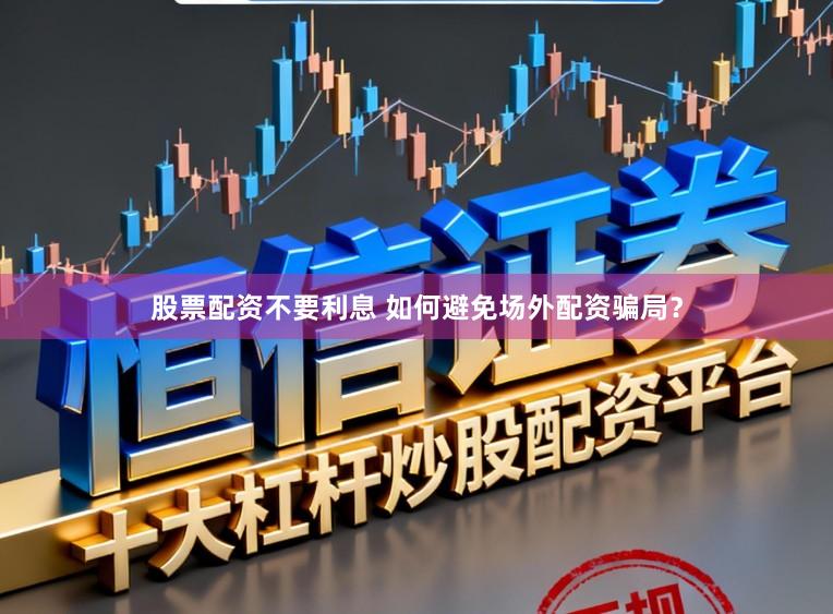 股票配资不要利息 如何避免场外配资骗局？