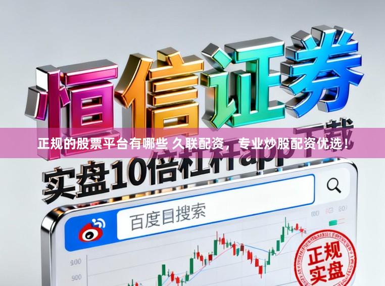 正规的股票平台有哪些 久联配资，专业炒股配资优选！