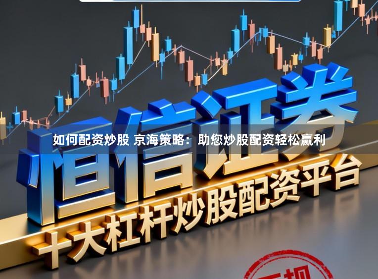如何配资炒股 京海策略：助您炒股配资轻松赢利
