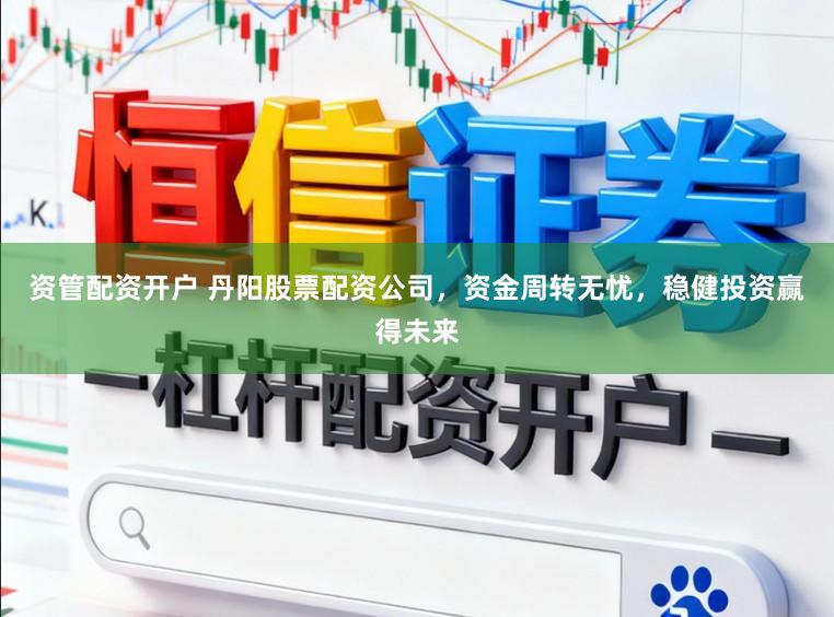资管配资开户 丹阳股票配资公司，资金周转无忧，稳健投资赢得未来