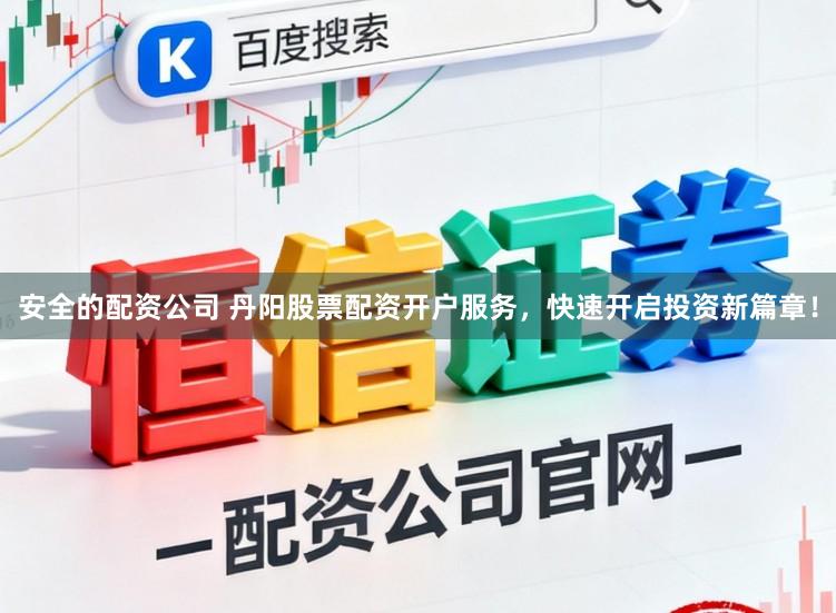 安全的配资公司 丹阳股票配资开户服务，快速开启投资新篇章！