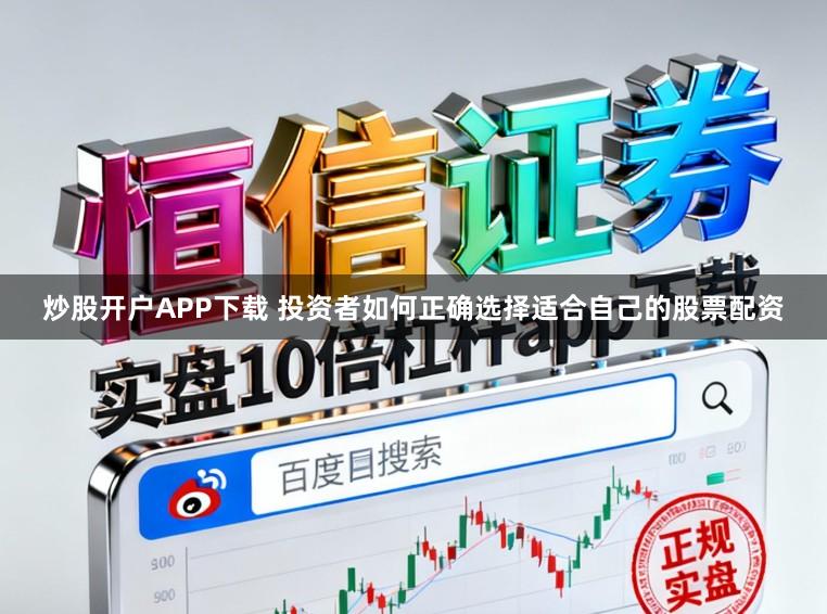 炒股开户APP下载 投资者如何正确选择适合自己的股票配资