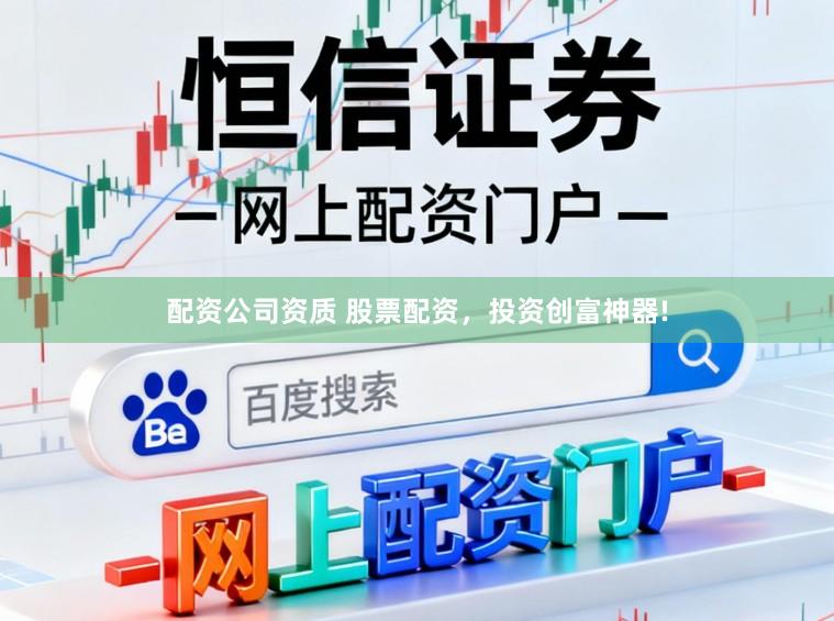 配资公司资质 股票配资，投资创富神器!