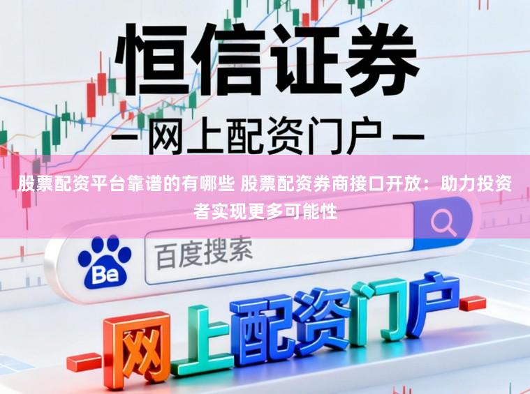 股票配资平台靠谱的有哪些 股票配资券商接口开放：助力投资者实现更多可能性