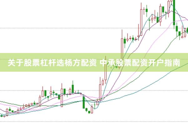 关于股票杠杆选杨方配资 中承股票配资开户指南