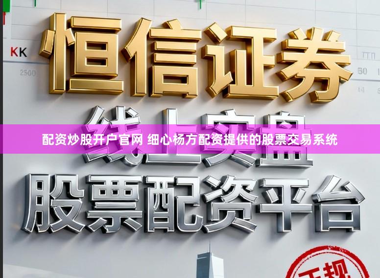 配资炒股开户官网 细心杨方配资提供的股票交易系统