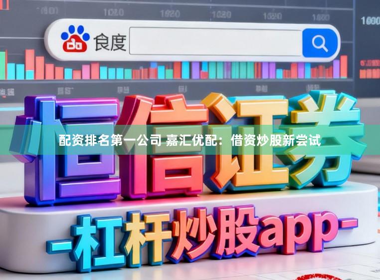 配资排名第一公司 嘉汇优配：借资炒股新尝试