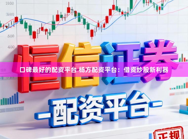 口碑最好的配资平台 杨方配资平台:借资炒股新利器