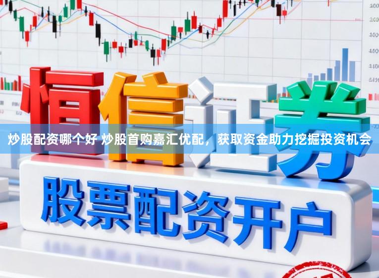 炒股配资哪个好 炒股首购嘉汇优配,获取资金助力挖掘投资机会