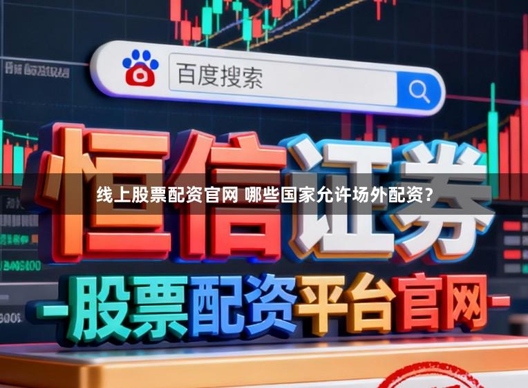 线上股票配资官网 哪些国家允许场外配资？