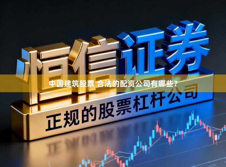 中国建筑股票 合法的配资公司有哪些？