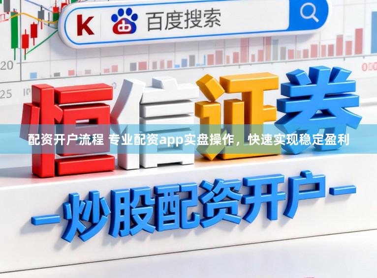 配资开户流程 专业配资app实盘操作，快速实现稳定盈利