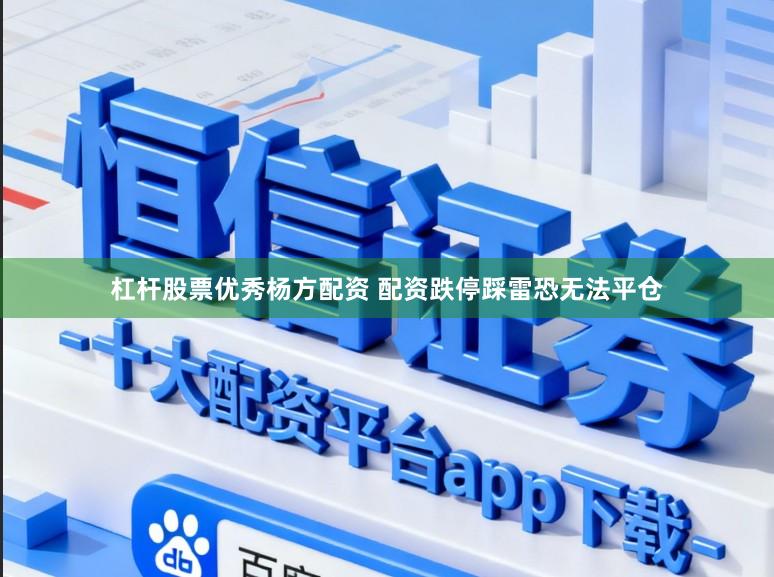杠杆股票优秀杨方配资 配资跌停踩雷恐无法平仓