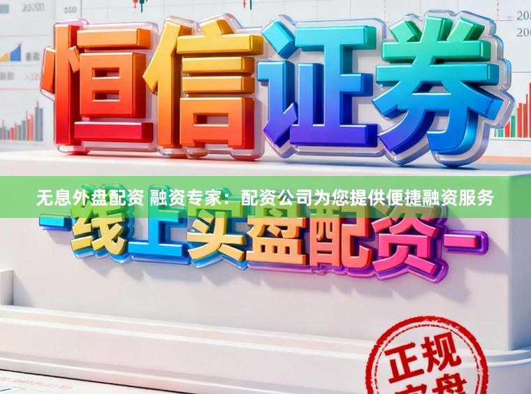 无息外盘配资 融资专家：配资公司为您提供便捷融资服务