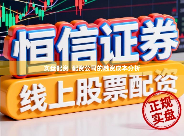实盘配资  配资公司的融资成本分析