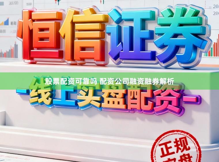 股票配资可靠吗 配资公司融资融券解析