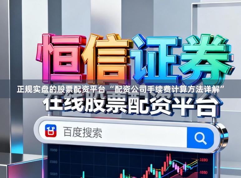 正规实盘的股票配资平台 “配资公司手续费计算方法详解”